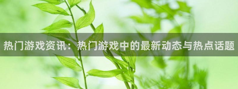 手机长征娱乐下载安装：热门游戏资讯：热门游戏中的最新动态与热