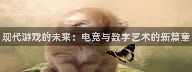 长征娱乐直属：现代游戏的未来：电竞与数字艺术的新篇章