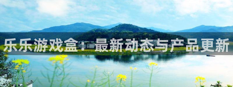 手机长征娱乐下载安装：乐乐游戏盒：最新动态与产品更新