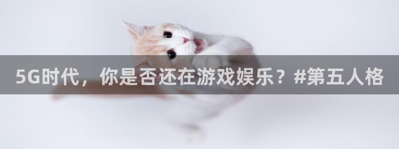 长征娱乐平台官网登录：5G时代，你是否还在游戏娱乐？#第五人